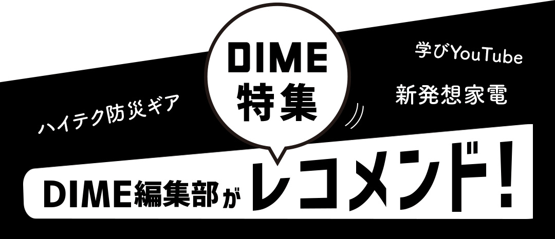 DIME特集 DIME編集部がレコメンド！ ハイテク防災ギア 学びYouTube 新発想家電