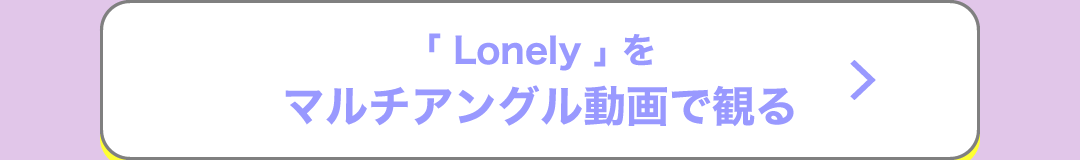 「Lonely」をマルチアングル動画で観る