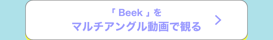 「Beek」をマルチアングル動画で観る