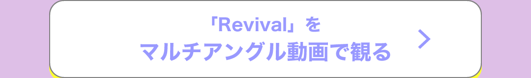 「Revival」をマルチアングル動画で観る