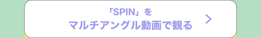 「SPIN」をマルチアングル動画で観る