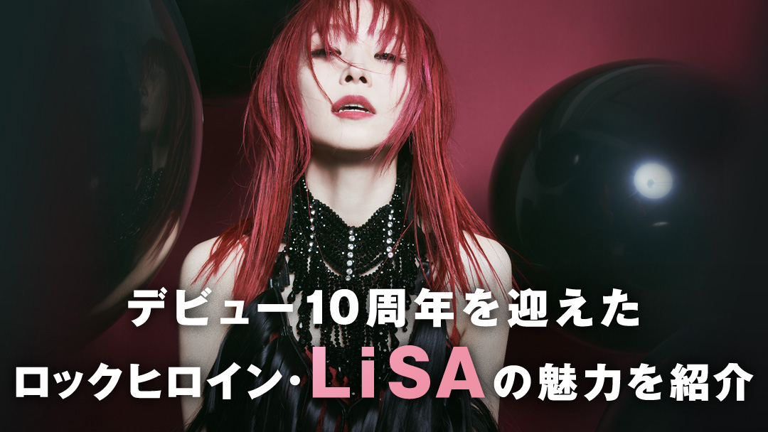 デビュー10周年を迎えたロックヒロイン・LiSAの魅力を紹介