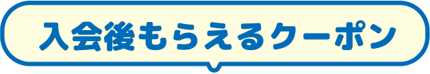 入会後もらえるクーポン